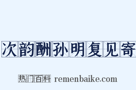 次韵酬孙明复见寄是什么意思的图片